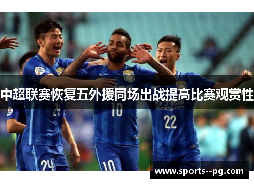 中超联赛恢复五外援同场出战提高比赛观赏性