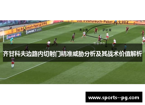 齐甘科夫边路内切射门精准威胁分析及其战术价值解析