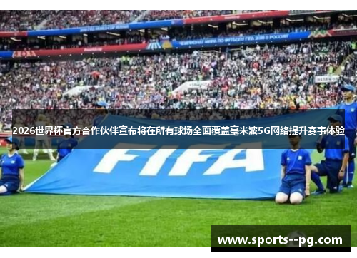 2026世界杯官方合作伙伴宣布将在所有球场全面覆盖毫米波5G网络提升赛事体验 2026世界杯官方合作伙伴宣布将在所有球场全面覆盖毫米波5G网络提升赛事体验