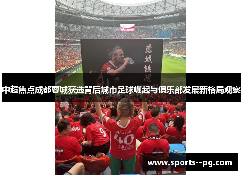 中超焦点成都蓉城获选背后城市足球崛起与俱乐部发展新格局观察 中超焦点成都蓉城获选背后城市足球崛起与俱乐部发展新格局观察