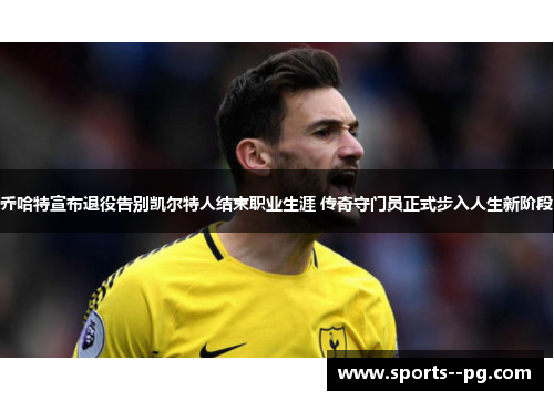 乔哈特宣布退役告别凯尔特人结束职业生涯 传奇守门员正式步入人生新阶段