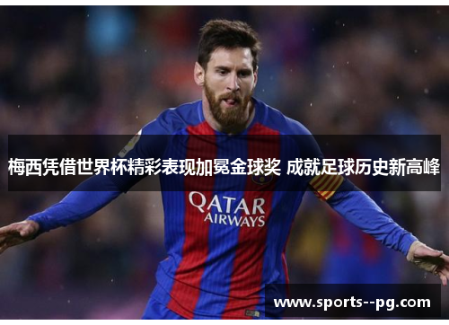 梅西凭借世界杯精彩表现加冕金球奖 成就足球历史新高峰 梅西凭借世界杯精彩表现加冕金球奖 成就足球历史新高峰