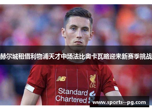 赫尔城租借利物浦天才中场法比奥卡瓦略迎来新赛季挑战 赫尔城租借利物浦天才中场法比奥卡瓦略迎来新赛季挑战