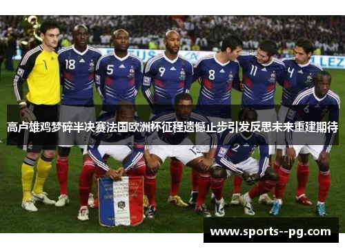 高卢雄鸡梦碎半决赛法国欧洲杯征程遗憾止步引发反思未来重建期待 高卢雄鸡梦碎半决赛法国欧洲杯征程遗憾止步引发反思未来重建期待
