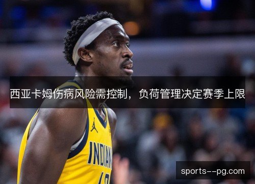 西亚卡姆伤病风险需控制，负荷管理决定赛季上限
