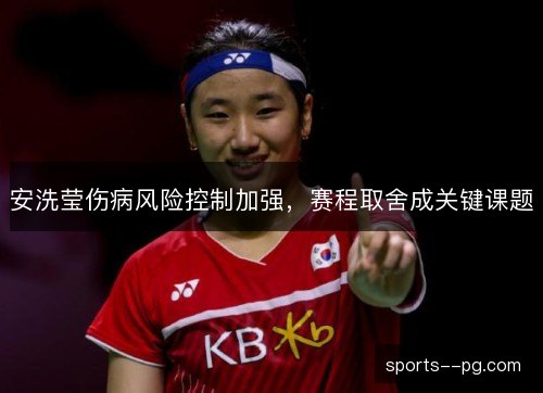 安洗莹伤病风险控制加强，赛程取舍成关键课题