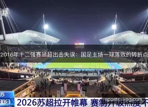 2016年十二强赛顾超出击失误：国足主场一球落败的转折点